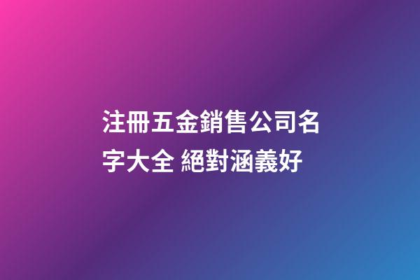 注冊五金銷售公司名字大全 絕對涵義好-第1張-公司起名-玄機派
